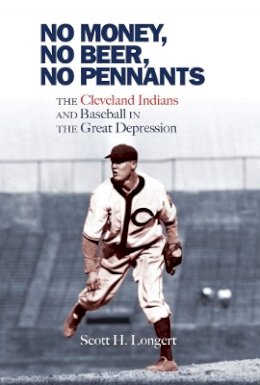 Scott H. Longert - No Money, No Beer, No Pennants: The Cleveland Indians and Baseball in the Great Depression - 9780821422434 - V9780821422434