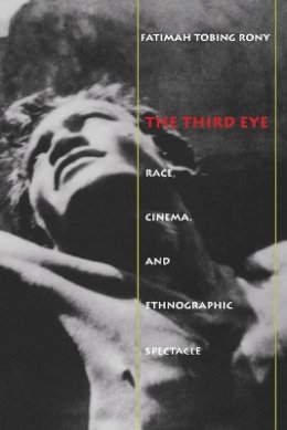 Fatimah Tobing Rony - The Third Eye: Race, Cinema, and Ethnographic Spectacle - 9780822318408 - V9780822318408