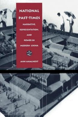 Ann Anagnost - National Past-Times: Narrative, Representation, and Power in Modern China - 9780822319696 - V9780822319696