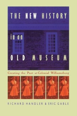 Richard Handler - The New History in an Old Museum: Creating the Past at Colonial Williamsburg - 9780822319740 - V9780822319740
