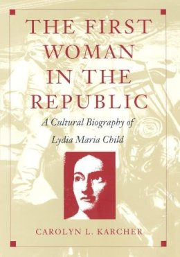 Carolyn L. Karcher - The First Woman in the Republic: A Cultural Biography of Lydia Maria Child - 9780822321637 - KEX0212593