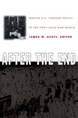 James M. Scott - After the End: Making U.S. Foreign Policy in the Post-Cold War World - 9780822322665 - V9780822322665