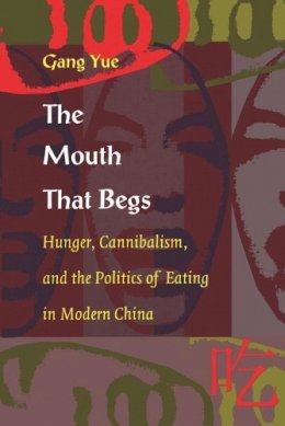Gang Yue - The Mouth That Begs: Hunger, Cannibalism, and the Politics of Eating in Modern China - 9780822323419 - V9780822323419