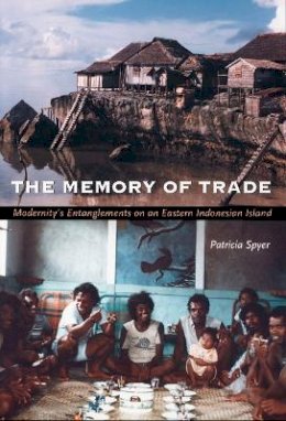 Patricia Spyer - The Memory of Trade: Modernity’s Entanglements on an Eastern Indonesian Island - 9780822324416 - V9780822324416