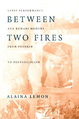 Alaina Lemon - Between Two Fires: Gypsy Performance and Romani Memory from Pushkin to Post-Socialism - 9780822324935 - V9780822324935