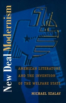 Michael Szalay - New Deal Modernism: American Literature and the Invention of the Welfare State - 9780822325628 - V9780822325628