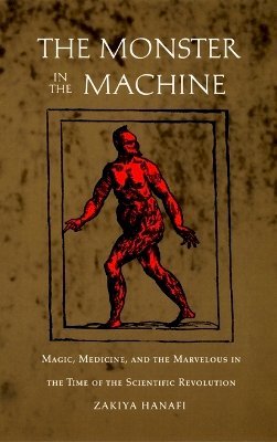 Zakiya Hanafi - The Monster in the Machine: Magic, Medicine, and the Marvelous in the Time of the Scientific Revolution - 9780822325680 - V9780822325680