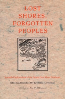 Feldman - Lost Shores, Forgotten Peoples: Spanish Explorations of the South East Maya Lowlands - 9780822326243 - V9780822326243