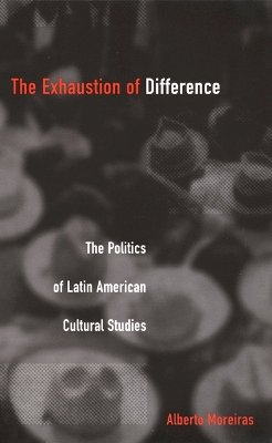 Alberto Moreiras - The Exhaustion of Difference: The Politics of Latin American Cultural Studies - 9780822327240 - V9780822327240