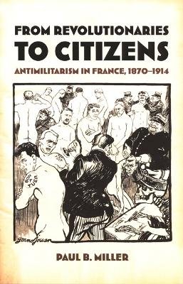Paul B. Miller - From Revolutionaries to Citizens: Antimilitarism in France, 1870–1914 - 9780822327660 - V9780822327660