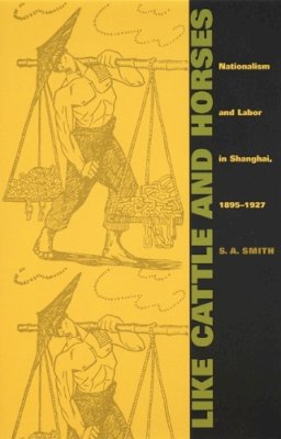 S. A. Smith - Like Cattle and Horses: Nationalism and Labor in Shanghai, 1895–1927 - 9780822327936 - V9780822327936