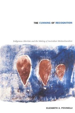 Elizabeth A. Povinelli - The Cunning of Recognition: Indigenous Alterities and the Making of Australian Multiculturalism - 9780822328681 - V9780822328681