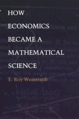 E. Roy Weintraub - How Economics Became a Mathematical Science - 9780822328711 - V9780822328711