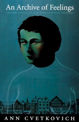 Ann Cvetkovich - An Archive of Feelings: Trauma, Sexuality, and Lesbian Public Cultures - 9780822330882 - V9780822330882 Ann Cvetkovich - An Archive of Feelings: Trauma, Sexuality, and Lesbian Public Cultures - 9780822330882 - V9780822330882