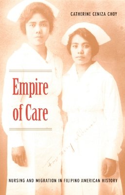Catherine Ceniza Choy - Empire of Care: Nursing and Migration in Filipino American History - 9780822330899 - V9780822330899