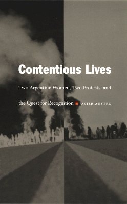 Javier Auyero - Contentious Lives: Two Argentine Women, Two Protests, and the Quest for Recognition - 9780822331155 - V9780822331155