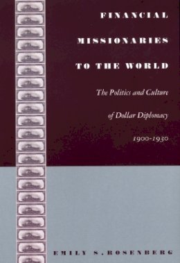 Emily S. Rosenberg - Financial Missionaries to the World: The Politics and Culture of Dollar Diplomacy, 1900–1930 - 9780822332190 - V9780822332190