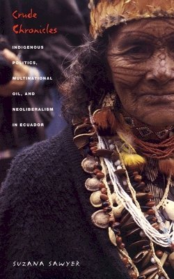 Suzana Sawyer - Crude Chronicles: Indigenous Politics, Multinational Oil, and Neoliberalism in Ecuador - 9780822332725 - V9780822332725