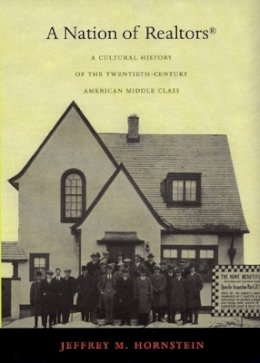 Jeffrey M. Hornstein - A Nation of Realtors®: A Cultural History of the Twentieth-Century American Middle Class - 9780822335405 - V9780822335405 Jeffrey M. Hornstein - A Nation of Realtors®: A Cultural History of the Twentieth-Century American Middle Class - 9780822335405 - V9780822335405