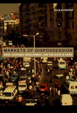 Julia Elyachar - Markets of Dispossession: NGOs, Economic Development, and the State in Cairo - 9780822335719 - V9780822335719