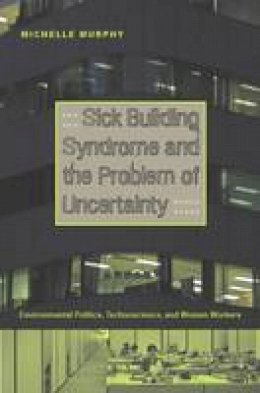 Michelle Murphy - Sick Building Syndrome and the Problem of Uncertainty: Environmental Politics, Technoscience, and Women Workers - 9780822336716 - V9780822336716