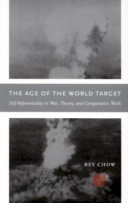 Rey Chow - The Age of the World Target: Self-Referentiality in War, Theory, and Comparative Work - 9780822337447 - V9780822337447