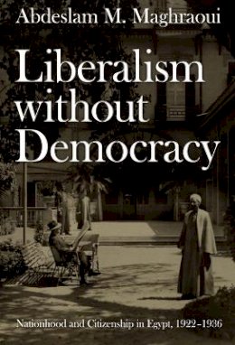 Abdeslam M. Maghraoui - Liberalism without Democracy: Nationhood and Citizenship in Egypt, 1922–1936 - 9780822338383 - V9780822338383