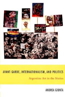 Andrea Giunta - Avant-Garde, Internationalism, and Politics: Argentine Art in the Sixties - 9780822338932 - V9780822338932