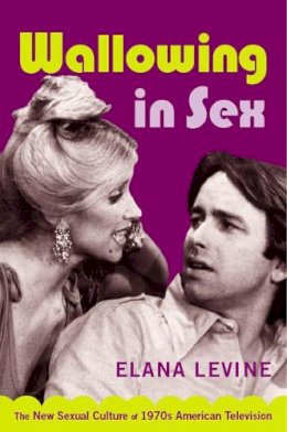 Levine - Wallowing in Sex: The New Sexual Culture of 1970s American Television - 9780822339199 - V9780822339199