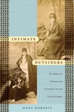 Mary Roberts - Intimate Outsiders: The Harem in Ottoman and Orientalist Art and Travel Literature - 9780822339670 - V9780822339670