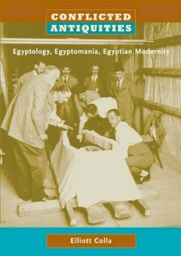 Elliott Colla - Conflicted Antiquities: Egyptology, Egyptomania, Egyptian Modernity - 9780822339922 - V9780822339922