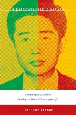 Jeffrey Lesser - A Discontented Diaspora: Japanese Brazilians and the Meanings of Ethnic Militancy, 1960–1980 - 9780822340812 - V9780822340812