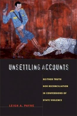 Leigh A. Payne - Unsettling Accounts: Neither Truth nor Reconciliation in Confessions of State Violence - 9780822340829 - V9780822340829