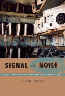 Brian Larkin - Signal and Noise: Media, Infrastructure, and Urban Culture in Nigeria - 9780822341086 - V9780822341086