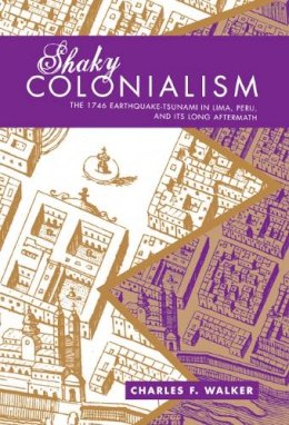 Charles F. Walker - Shaky Colonialism: The 1746 Earthquake-Tsunami in Lima, Peru, and Its Long Aftermath - 9780822341895 - V9780822341895