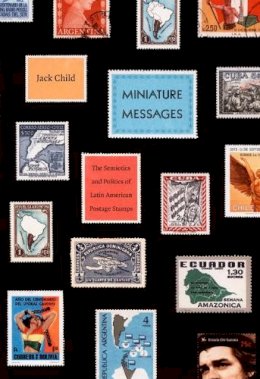 Jack Child - Miniature Messages: The Semiotics and Politics of Latin American Postage Stamps - 9780822341994 - V9780822341994