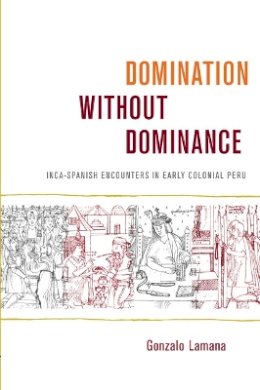 Gonzalo Lamana - Domination without Dominance: Inca-Spanish Encounters in Early Colonial Peru - 9780822343110 - V9780822343110