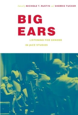 Nichole Rustin - Big Ears: Listening for Gender in Jazz Studies - 9780822343202 - V9780822343202