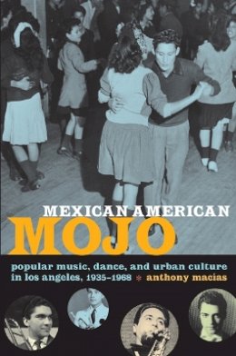 Anthony Macías - Mexican American Mojo: Popular Music, Dance, and Urban Culture in Los Angeles, 1935–1968 - 9780822343226 - V9780822343226
