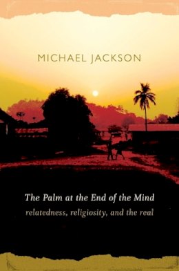 Michael Jackson - The Palm at the End of the Mind: Relatedness, Religiosity, and the Real - 9780822343813 - V9780822343813
