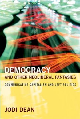 Jodi Dean - Democracy and Other Neoliberal Fantasies: Communicative Capitalism and Left Politics - 9780822345053 - V9780822345053