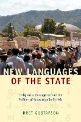 Bret Gustafson - New Languages of the State: Indigenous Resurgence and the Politics of Knowledge in Bolivia - 9780822345466 - V9780822345466
