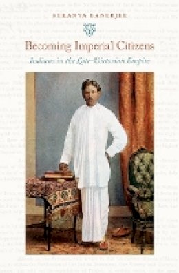 Sukanya Banerjee - Becoming Imperial Citizens: Indians in the Late-Victorian Empire - 9780822346081 - V9780822346081
