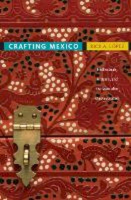 Rick A. López - Crafting Mexico: Intellectuals, Artisans, and the State after the Revolution - 9780822347033 - V9780822347033