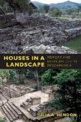 Julia A. Hendon - Houses in a Landscape: Memory and Everyday Life in Mesoamerica - 9780822347040 - V9780822347040