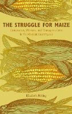 Elizabeth Fitting - The Struggle for Maize: Campesinos, Workers, and Transgenic Corn in the Mexican Countryside - 9780822349563 - V9780822349563