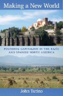 John Tutino - Making a New World: Founding Capitalism in the Bajío and Spanish North America - 9780822349891 - V9780822349891