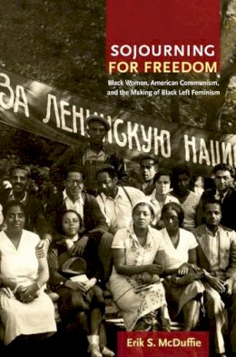 Erik S. Mcduffie - Sojourning for Freedom: Black Women, American Communism, and the Making of Black Left Feminism - 9780822350507 - V9780822350507