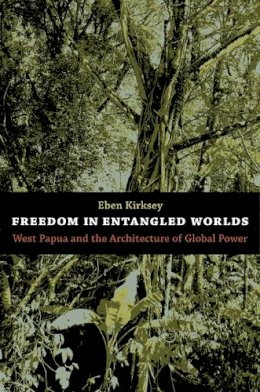 Eben Kirksey - Freedom in Entangled Worlds: West Papua and the Architecture of Global Power - 9780822351344 - V9780822351344