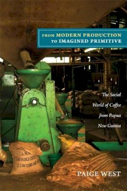 Paige West - From Modern Production to Imagined Primitive: The Social World of Coffee from Papua New Guinea - 9780822351504 - V9780822351504